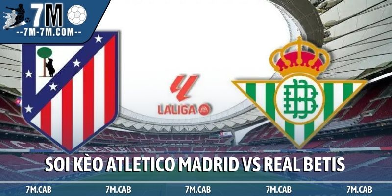 Soi kèo Atletico Madrid vs Real Betis, 0h30, 9/2, La Liga